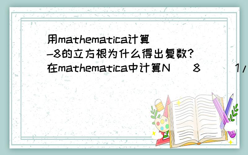 用mathematica计算-8的立方根为什么得出复数?在mathematica中计算N[(8)^(1/3)]=2但是计算N[(-8)^(1/3)]=1. + 1.73205i为什么?