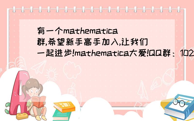 有一个mathematica群,希望新手高手加入,让我们一起进步!mathematica大爱!QQ群：102579272我是mathematica新手,希望能有个群可以方便我向高手请教,