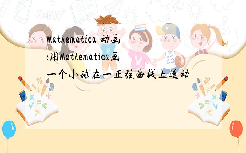 Mathematica 动画：用Mathematica画一个小球在一正弦曲线上运动