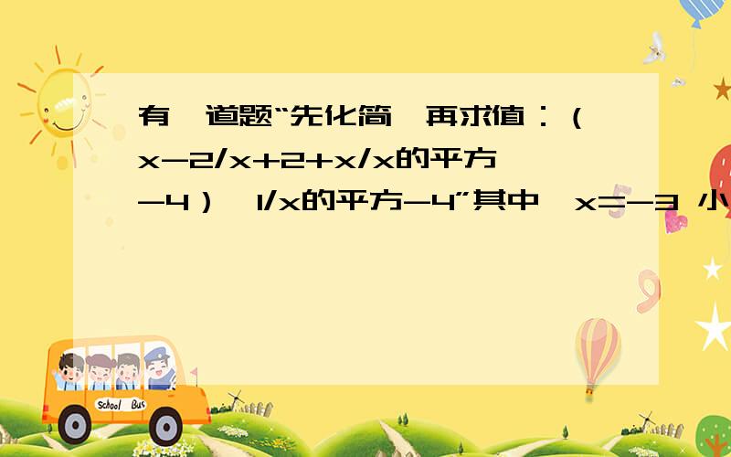 有一道题“先化简,再求值：（x-2/x+2+x/x的平方-4）÷1/x的平方-4”其中,x=-3 小玲做题时把x=-3 错抄成x=3,但它的计算结果也是正确的,请你解释这是怎么一回事?