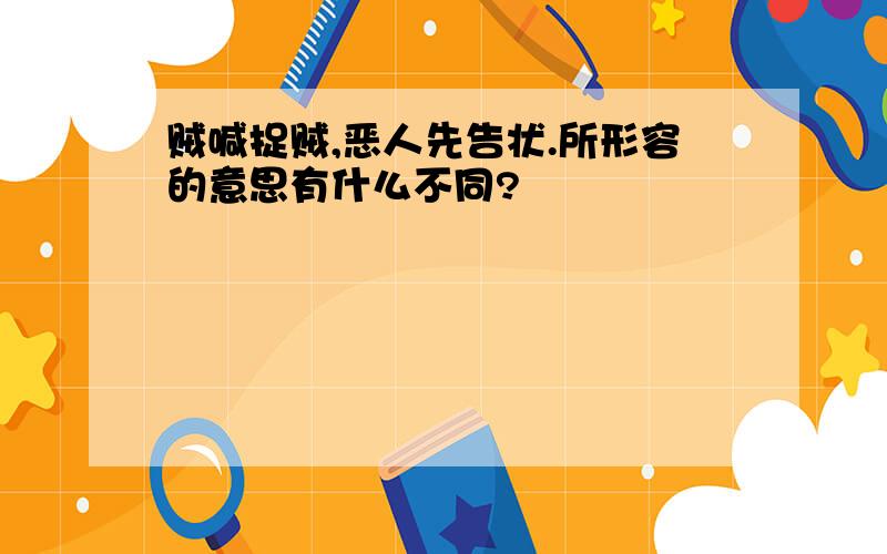 贼喊捉贼,恶人先告状.所形容的意思有什么不同?