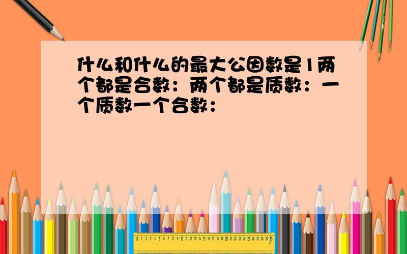 什么和什么的最大公因数是1两个都是合数：两个都是质数：一个质数一个合数：