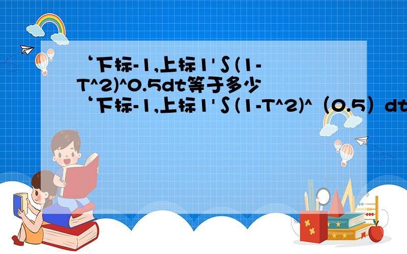 ‘下标-1,上标1'∫(1-T^2)^0.5dt等于多少‘下标-1,上标1'∫(1-T^2)^（0.5）dt等于多少