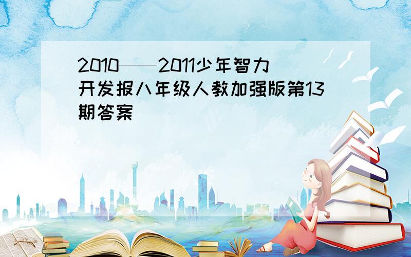 2010——2011少年智力开发报八年级人教加强版第13期答案