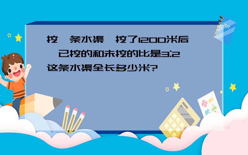 挖一条水渠,挖了1200米后,已挖的和未挖的比是3:2,这条水渠全长多少米?