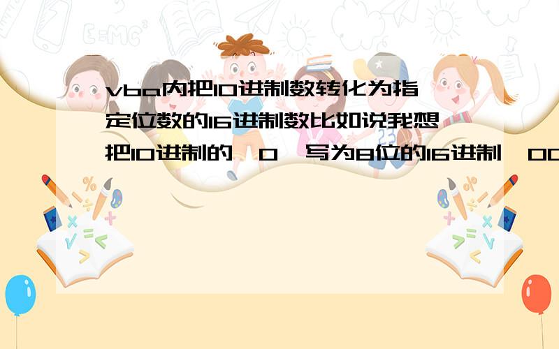 vba内把10进制数转化为指定位数的16进制数比如说我想把10进制的【0】写为8位的16进制【00000000】,