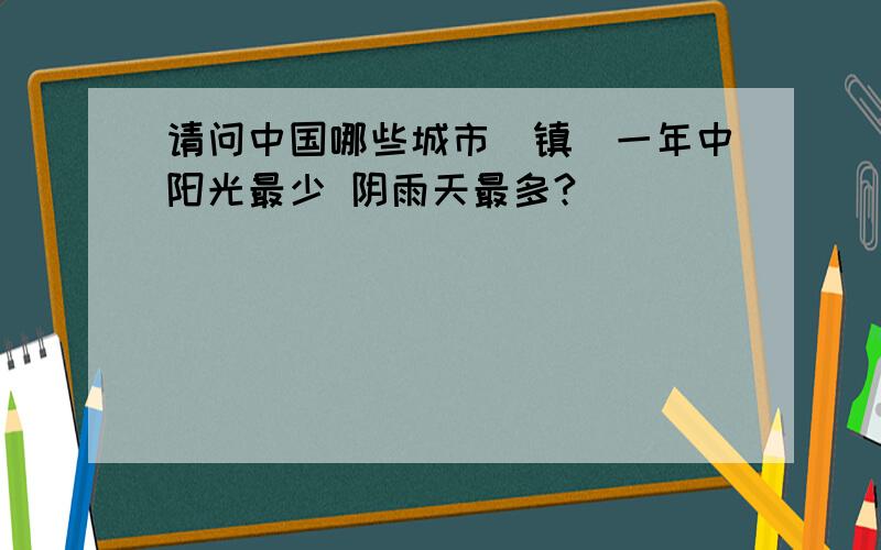 请问中国哪些城市（镇）一年中阳光最少 阴雨天最多?