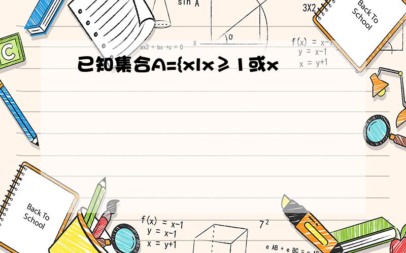 已知集合A={xlx≥1或x