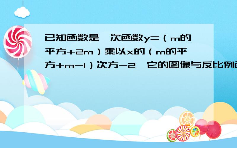 已知函数是一次函数y=（m的平方+2m）乘以x的（m的平方+m-1）次方-2,它的图像与反比例函数的图像只交与一点,求反比例函数的解析式.