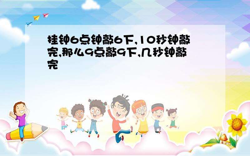 挂钟6点钟敲6下,10秒钟敲完,那么9点敲9下,几秒钟敲完