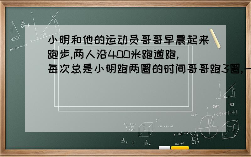 小明和他的运动员哥哥早晨起来跑步,两人沿400米跑道跑,每次总是小明跑两圈的时间哥哥跑3圈,一天,两人在同地同向而跑,结果两人隔了2分40秒第一次相遇,那么如果他们两人在同地异向而跑,