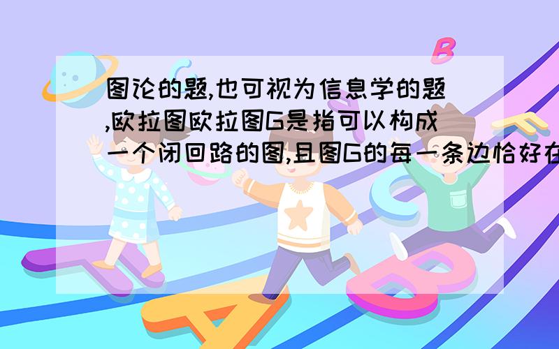 图论的题,也可视为信息学的题,欧拉图欧拉图G是指可以构成一个闭回路的图,且图G的每一条边恰好在这个闭回路上出现一次（即一笔画成）.在以下各个描述中, 不一定是欧拉图的是：（    ）.