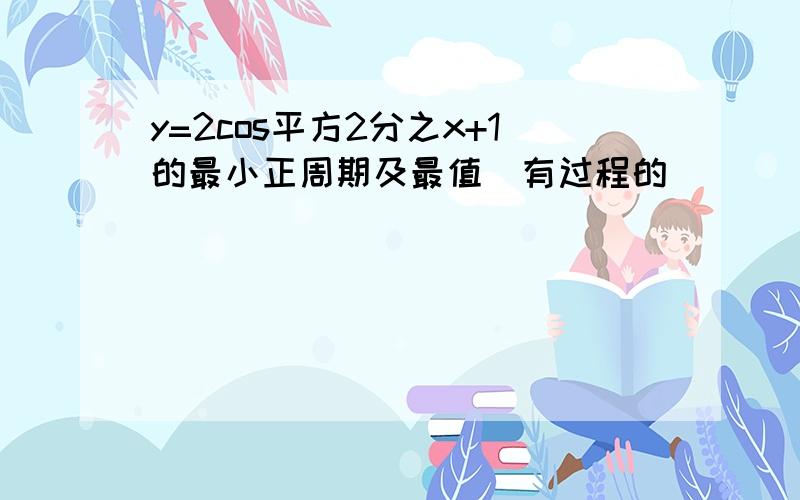 y=2cos平方2分之x+1的最小正周期及最值（有过程的）