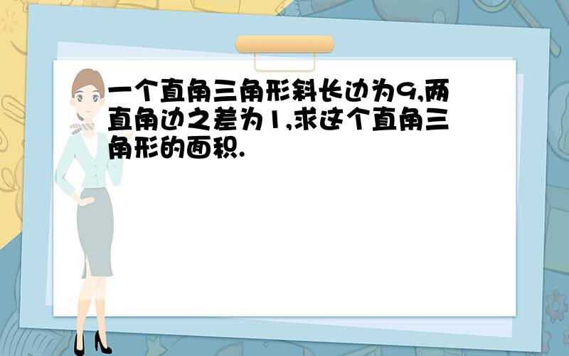 一个直角三角形斜长边为9,两直角边之差为1,求这个直角三角形的面积.