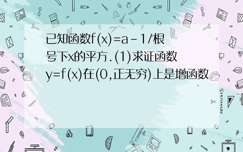 已知函数f(x)=a-1/根号下x的平方.(1)求证函数y=f(x)在(0,正无穷)上是增函数