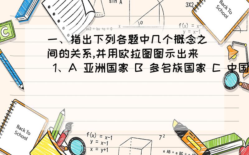 一、指出下列各题中几个概念之间的关系,并用欧拉图图示出来 1、A 亚洲国家 B 多名族国家 C 中国 D 湖南 2