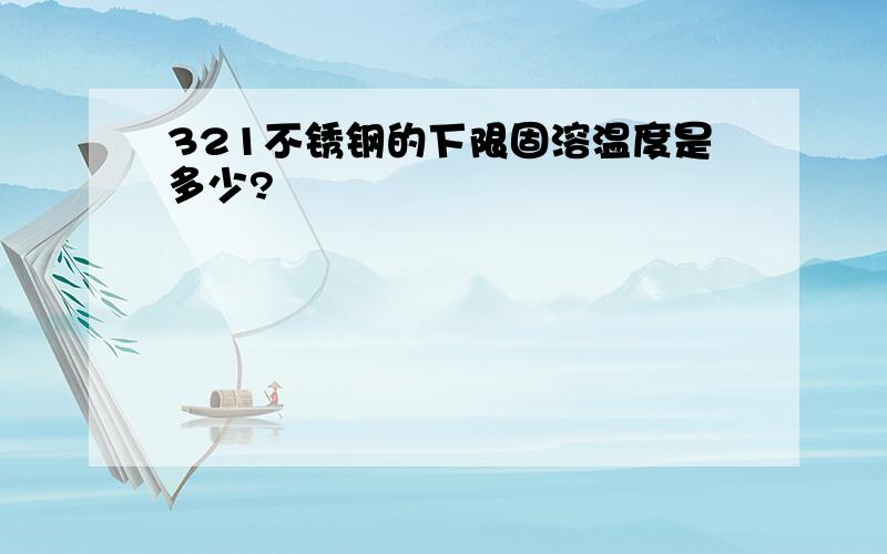 321不锈钢的下限固溶温度是多少?