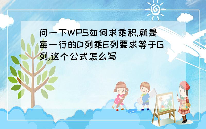 问一下WPS如何求乘积,就是每一行的D列乘E列要求等于G列,这个公式怎么写