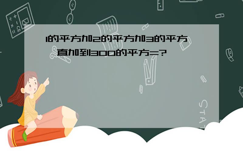 1的平方加2的平方加3的平方一直加到300的平方=?