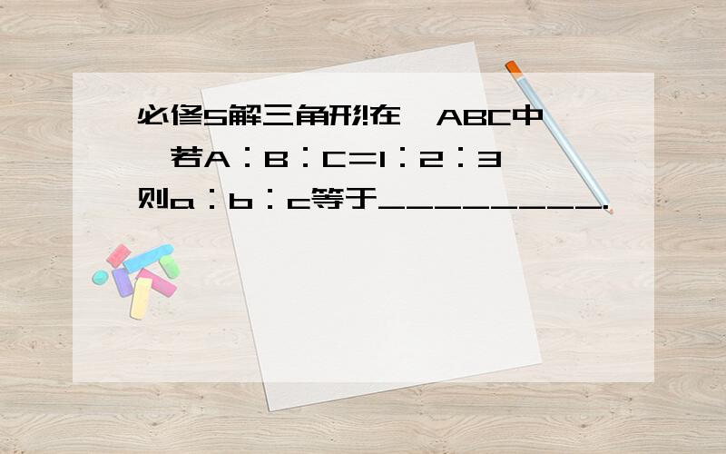 必修5解三角形!在△ABC中,若A：B：C＝1：2：3 则a：b：c等于________.