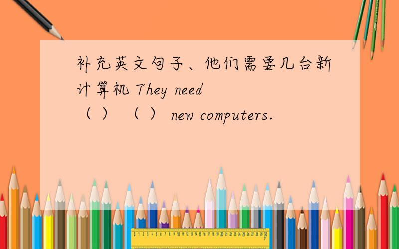 补充英文句子、他们需要几台新计算机 They need （ ） （ ） new computers.