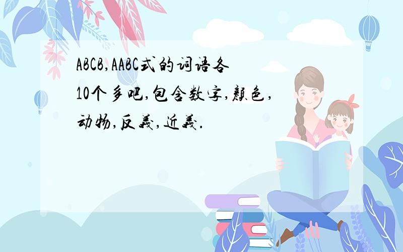 ABCB,AABC式的词语各10个多吧,包含数字,颜色,动物,反义,近义.