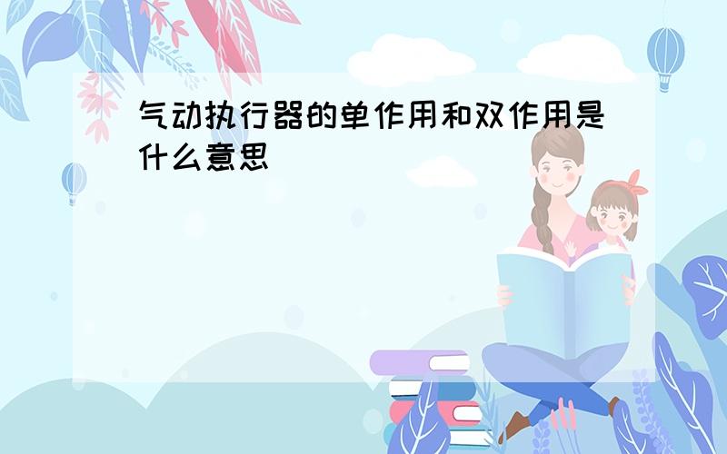 气动执行器的单作用和双作用是什么意思