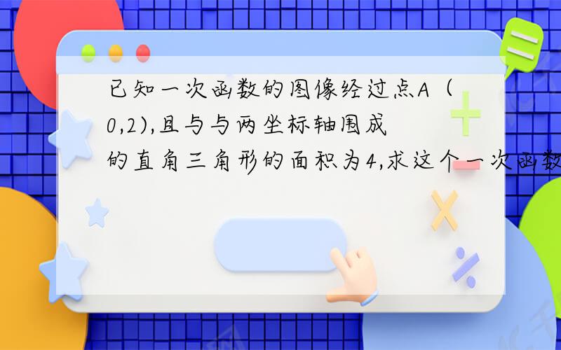 已知一次函数的图像经过点A（0,2),且与与两坐标轴围成的直角三角形的面积为4,求这个一次函数的表达式.要有过程,谢谢!