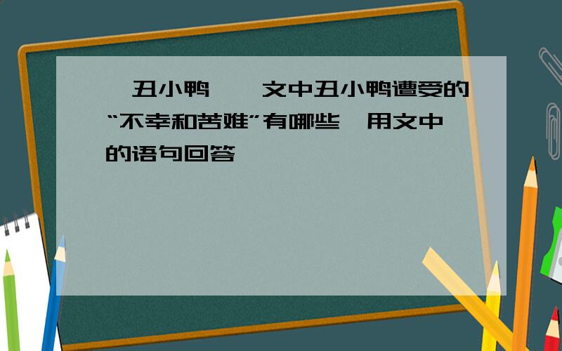 《丑小鸭》一文中丑小鸭遭受的“不幸和苦难”有哪些,用文中的语句回答