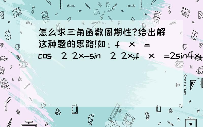 怎么求三角函数周期性?给出解这种题的思路!如：f(x)=cos^2 2x-sin^2 2x;f(x)=2sin4x;f(x)=sinxcosx;f(x)=4sinx;公式知道，但是不会灵活运用！对了，补充下，什么是最小周期性！看了“晶帘”的回答似乎