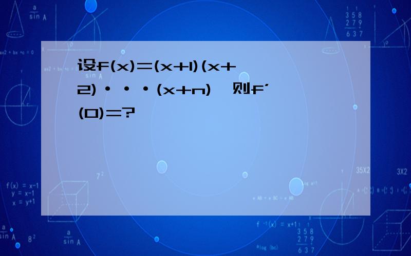 设f(x)=(x+1)(x+2)···(x+n),则f’(0)=?