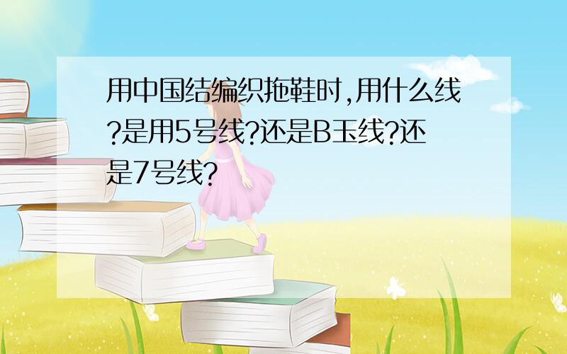 用中国结编织拖鞋时,用什么线?是用5号线?还是B玉线?还是7号线?