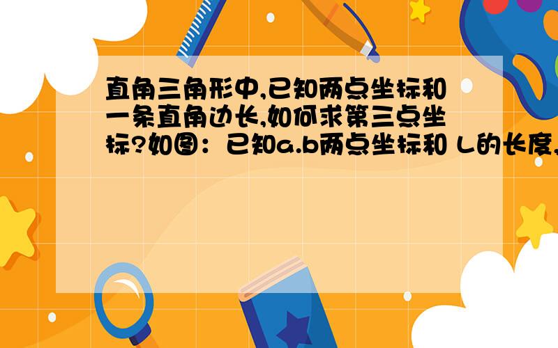 直角三角形中,已知两点坐标和一条直角边长,如何求第三点坐标?如图：已知a.b两点坐标和 L的长度,求 C点坐标（用x,y表示）