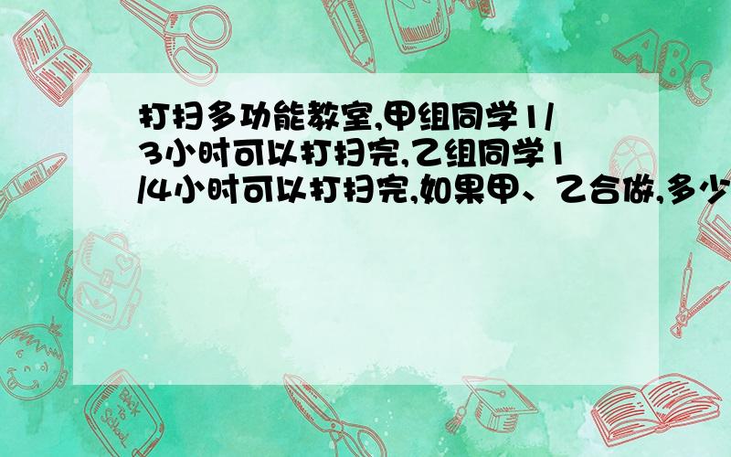 打扫多功能教室,甲组同学1/3小时可以打扫完,乙组同学1/4小时可以打扫完,如果甲、乙合做,多少小时能打