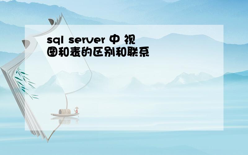 sql server 中 视图和表的区别和联系