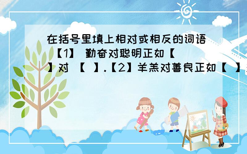 在括号里填上相对或相反的词语 【1】 勤奋对聪明正如【 】对 【 】.【2】羊羔对善良正如【 】对 【 】.【3】【 】对【 】正如夏天对炎热 .【3】 【 】对 【 】正如幸福对欢乐.