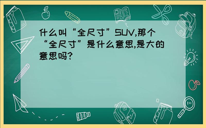 什么叫“全尺寸”SUV,那个“全尺寸”是什么意思,是大的意思吗?