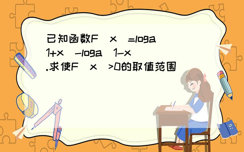 已知函数F(x)=loga(1+x)-loga(1-x).求使F（x)>0的取值范围