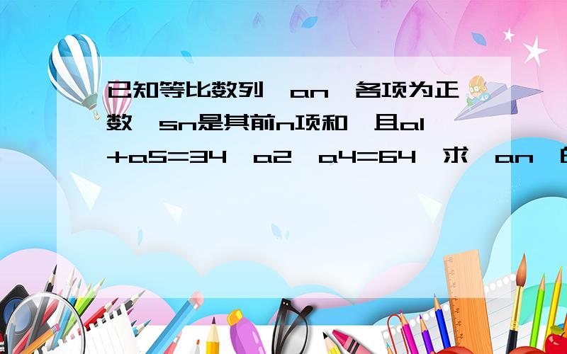 已知等比数列{an}各项为正数,sn是其前n项和,且a1+a5=34,a2*a4=64,求{an}的公求{an}的公比q及an 要求简便一点,不用大量计算!