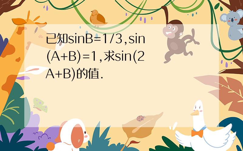 已知sinB=1/3,sin(A+B)=1,求sin(2A+B)的值.