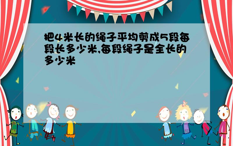 把4米长的绳子平均剪成5段每段长多少米,每段绳子是全长的多少米