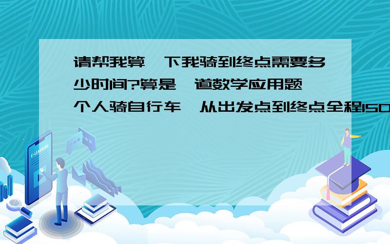 请帮我算一下我骑到终点需要多少时间?算是一道数学应用题一个人骑自行车,从出发点到终点全程150KM,平均每50分钟约可骑行14KM,每10公里休息十分钟,求到达终点需要多少小时?计算公式