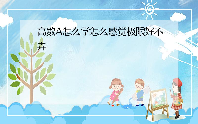 高数A怎么学怎么感觉极限好不弄