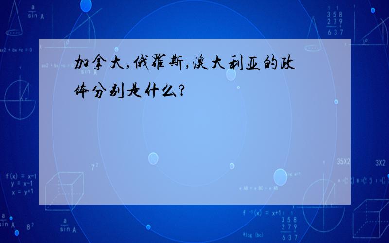 加拿大,俄罗斯,澳大利亚的政体分别是什么?