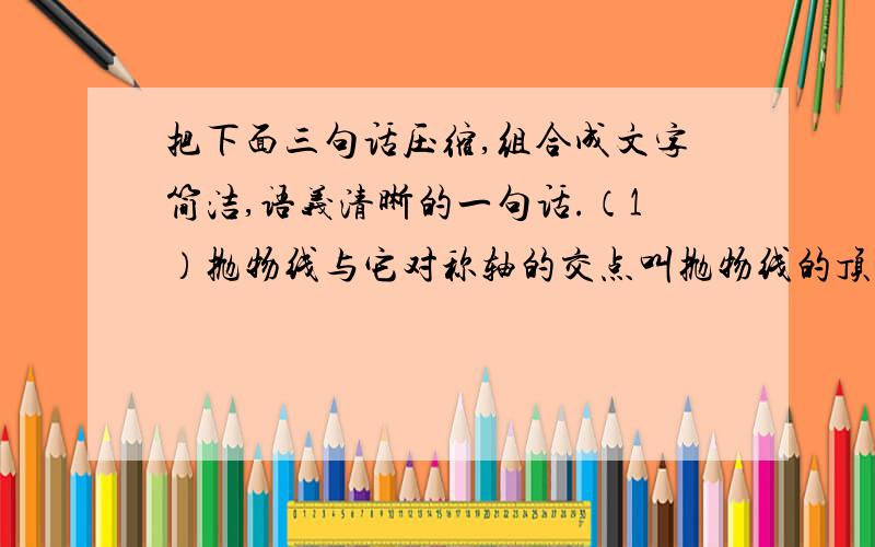 把下面三句话压缩,组合成文字简洁,语义清晰的一句话.（1）抛物线与它对称轴的交点叫抛物线的顶点.（2）椭圆与它对称轴的焦点叫椭圆的顶点.（3）双曲线与它的对称轴的交点叫双曲线的