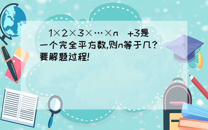 (1×2×3×…×n)+3是一个完全平方数,则n等于几?要解题过程!