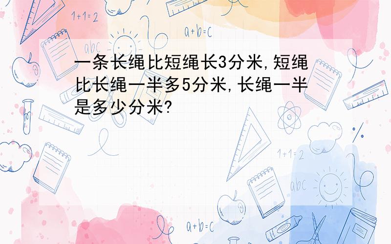 一条长绳比短绳长3分米,短绳比长绳一半多5分米,长绳一半是多少分米?