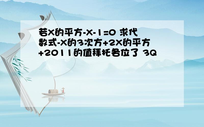 若X的平方-X-1=0 求代数式-X的3次方+2X的平方+2011的值拜托各位了 3Q