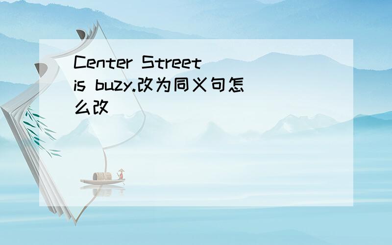 Center Street is buzy.改为同义句怎么改