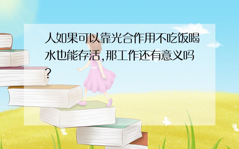 人如果可以靠光合作用不吃饭喝水也能存活,那工作还有意义吗?